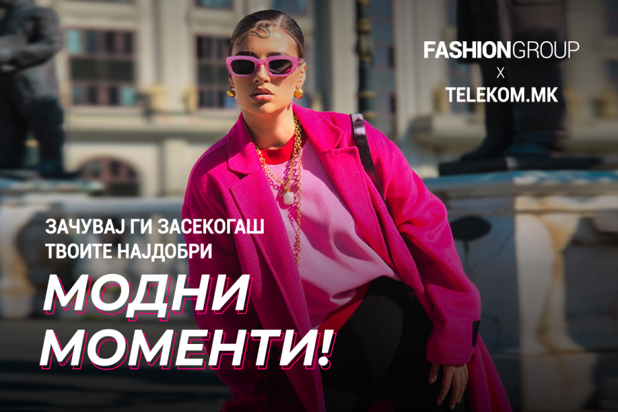 Fashion Group x Македонски Телеком: Зачувај ги засекогаш твоите најдобри модни моменти!